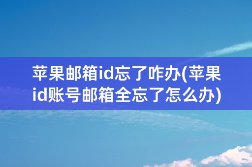 苹果邮箱id忘了咋办(苹果id账号邮箱全忘了怎么办)