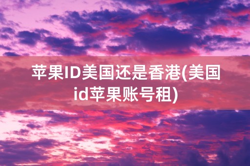 苹果ID美国还是香港(美国id苹果账号租)