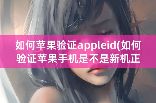 如何苹果验证appleid(如何验证苹果手机是不是新机正品)