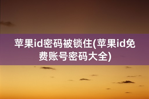 苹果id密码被锁住(苹果id免费账号密码大全)