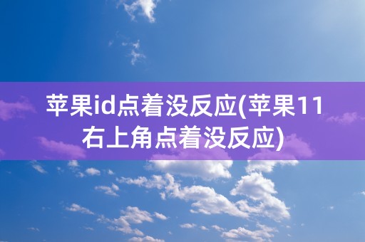 苹果id点着没反应(苹果11右上角点着没反应)