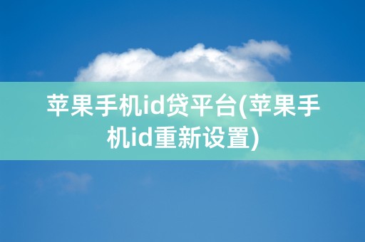 苹果手机id贷平台(苹果手机id重新设置)