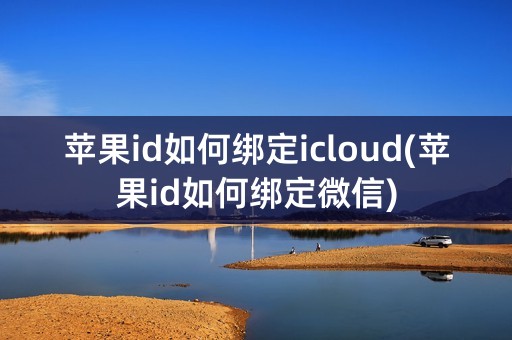 苹果id如何绑定icloud(苹果id如何绑定微信)