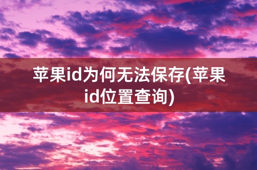 苹果id为何无法保存(苹果id位置查询)