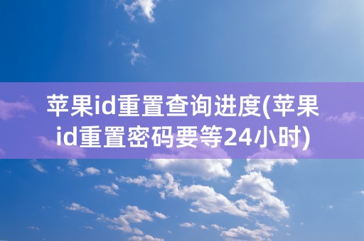 苹果id重置查询进度(苹果id重置密码要等24小时)