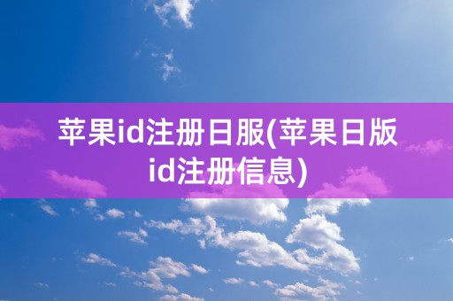 苹果id注册日服(苹果日版id注册信息)