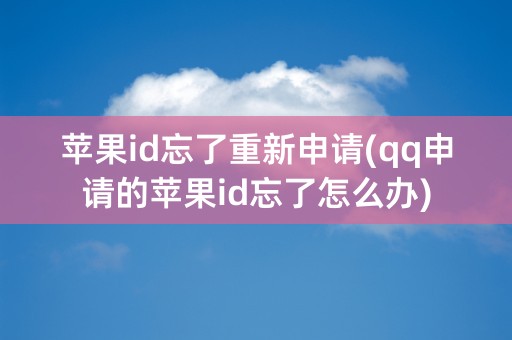 苹果id忘了重新申请(qq申请的苹果id忘了怎么办)