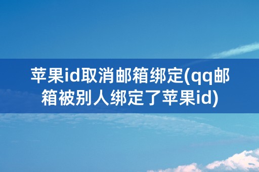 苹果id取消邮箱绑定(qq邮箱被别人绑定了苹果id)