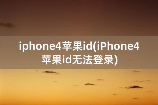 iphone4苹果id(iPhone4苹果id无法登录)