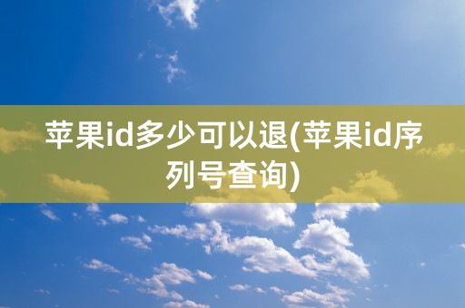 苹果id多少可以退(苹果id序列号查询)