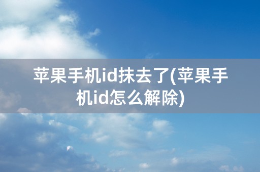 苹果手机id抹去了(苹果手机id怎么解除)