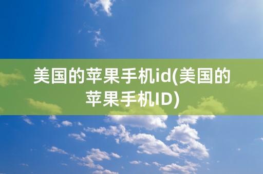 美国的苹果手机id(美国的苹果手机ID)