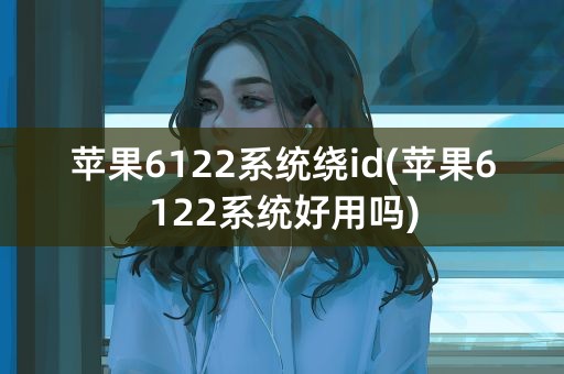 苹果6122系统绕id(苹果6122系统好用吗)