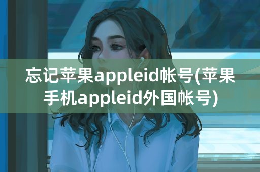 忘记苹果appleid帐号(苹果手机appleid外国帐号)