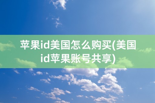 苹果id美国怎么购买(美国id苹果账号共享)