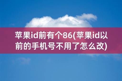 苹果id前有个86(苹果id以前的手机号不用了怎么改)