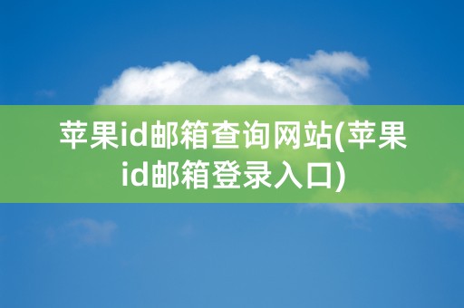 苹果id邮箱查询网站(苹果id邮箱登录入口)