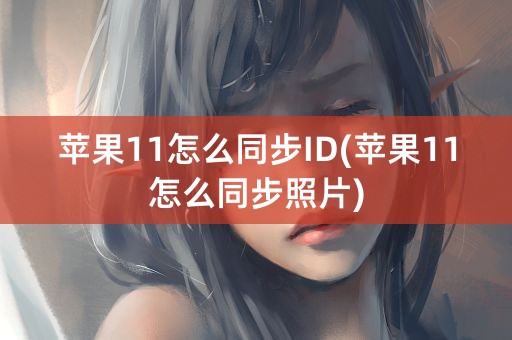 苹果11怎么同步ID(苹果11怎么同步照片)