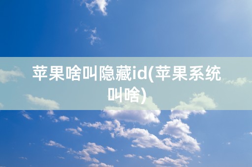 苹果啥叫隐藏id(苹果系统叫啥)