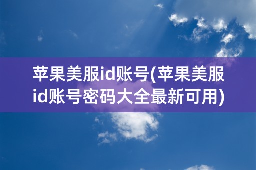 苹果美服id账号(苹果美服id账号密码大全最新可用)