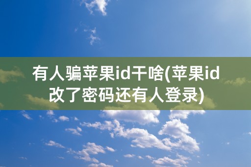 有人骗苹果id干啥(苹果id改了密码还有人登录)