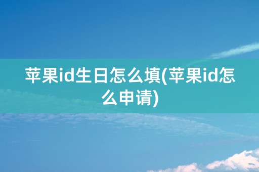 苹果id生日怎么填(苹果id怎么申请)