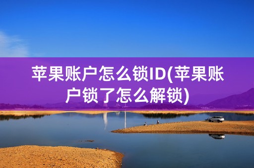 苹果账户怎么锁ID(苹果账户锁了怎么解锁)