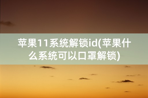 苹果11系统解锁id(苹果什么系统可以口罩解锁)