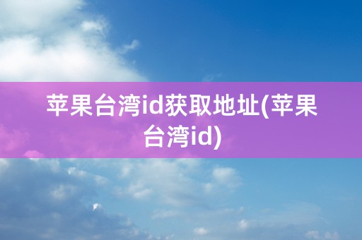 苹果台湾id获取地址(苹果台湾id)