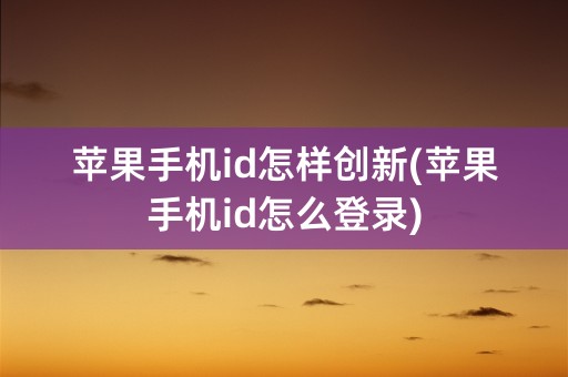 苹果手机id怎样创新(苹果手机id怎么登录)