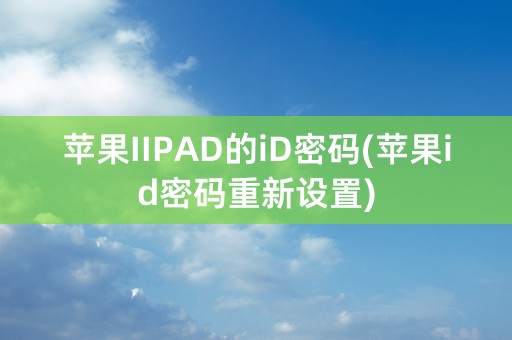 苹果IIPAD的iD密码(苹果id密码重新设置)