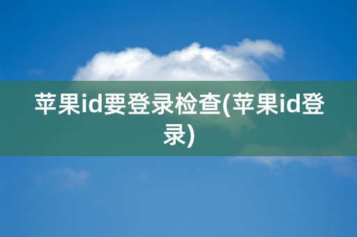 苹果id要登录检查(苹果id登录)