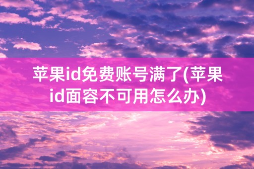 苹果id免费账号满了(苹果id面容不可用怎么办)