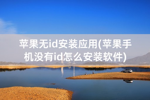 苹果无id安装应用(苹果手机没有id怎么安装软件)