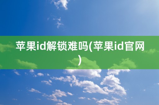 苹果id解锁难吗(苹果id官网)