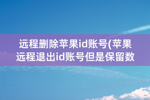 远程删除苹果id账号(苹果远程退出id账号但是保留数据)