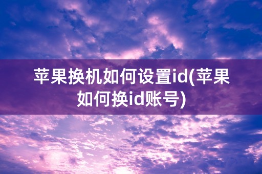 苹果换机如何设置id(苹果如何换id账号)