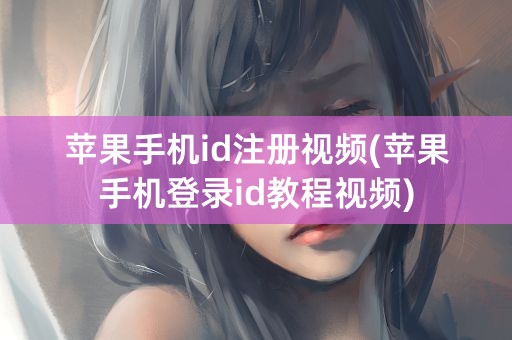 苹果手机id注册视频(苹果手机登录id教程视频)