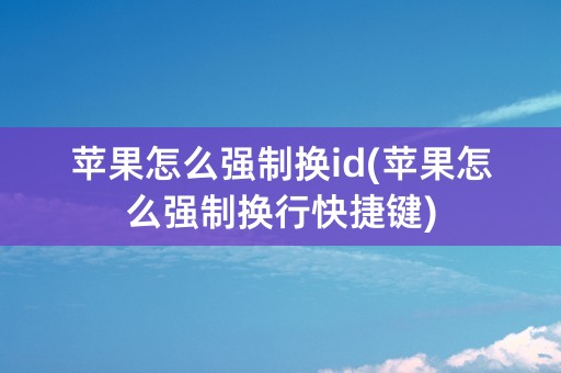 苹果怎么强制换id(苹果怎么强制换行快捷键)