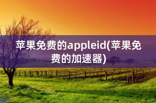 苹果免费的appleid(苹果免费的加速器)