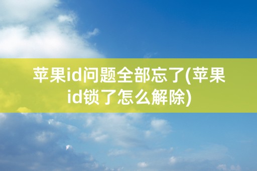 苹果id问题全部忘了(苹果id锁了怎么解除)