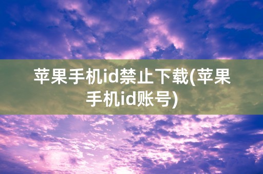 苹果手机id禁止下载(苹果手机id账号)