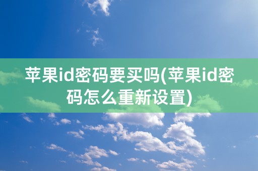 苹果id密码要买吗(苹果id密码怎么重新设置)