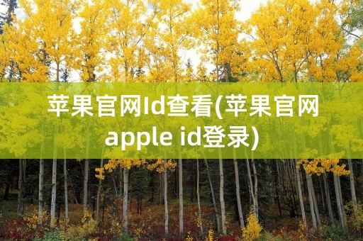 苹果官网Id查看(苹果官网apple id登录)