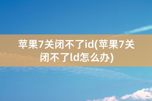 苹果7关闭不了id(苹果7关闭不了ld怎么办)