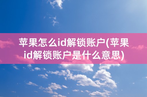 苹果怎么id解锁账户(苹果id解锁账户是什么意思)