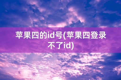 苹果四的id号(苹果四登录不了id)