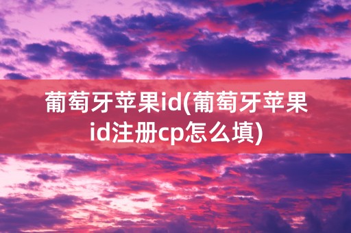 葡萄牙苹果id(葡萄牙苹果id注册cp怎么填)