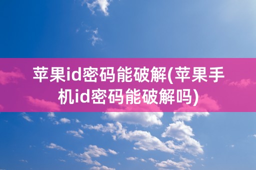 苹果id密码能破解(苹果手机id密码能破解吗)