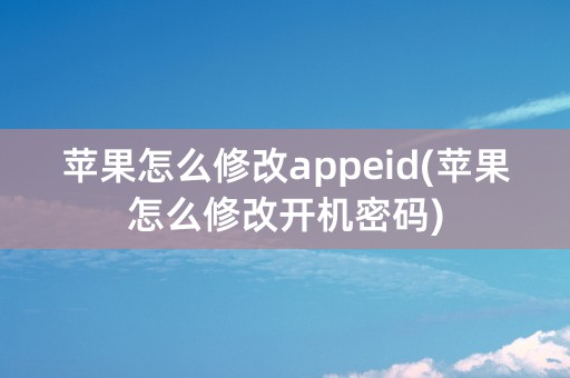 苹果怎么修改appeid(苹果怎么修改开机密码)